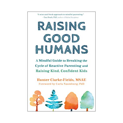 Raising Good Humans: A Mindful Guide to Breaking the Cycle of Reactive Parenting and Raising Kind, Confident Kids