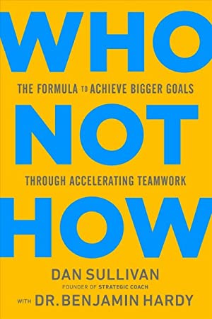 Who Not How : The Formula to Achieve Bigger Goals Through Accelerating Teamwork