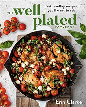 Well Plated Cookbook : Fast, Healthy Recipes You'll Want to Eat
