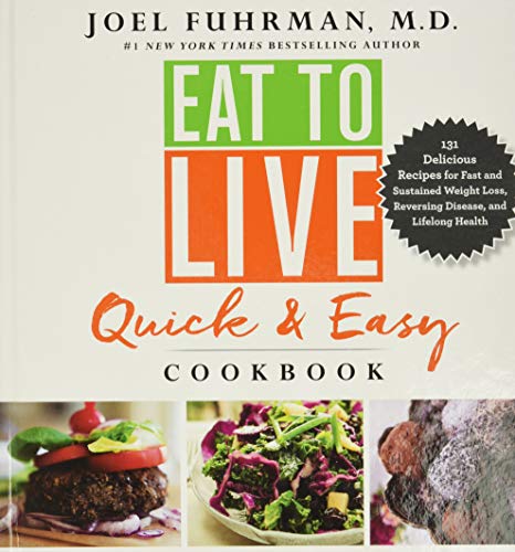 Eat to Live Quick and Easy Cookbook: 131 Delicious Recipes for Fast and Sustained Weight Loss, Reversing Disease, and Lifelong Health