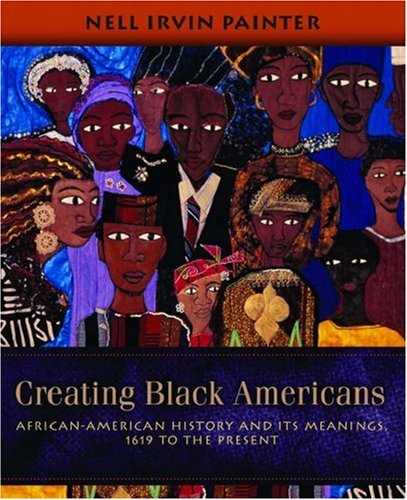 Creating Black Americans: African-American History and Its Meanings, 1619 to the Present