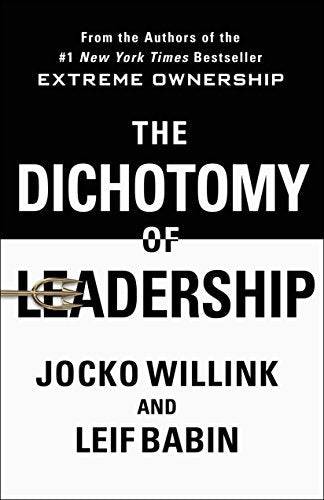 The Dichotomy Of Leadership: Balancing The Challenges Of Extreme Ownership To Lead And Win