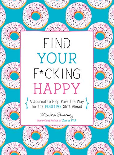 Find Your F*cking Happy: A Journal to Help Pave the Way for Positive Sh*t Ahead