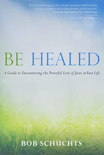 Be Healed: A Guide to Encountering the Powerful Love of Jesus in Your Life