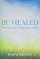 Be Healed: A Guide to Encountering the Powerful Love of Jesus in Your Life