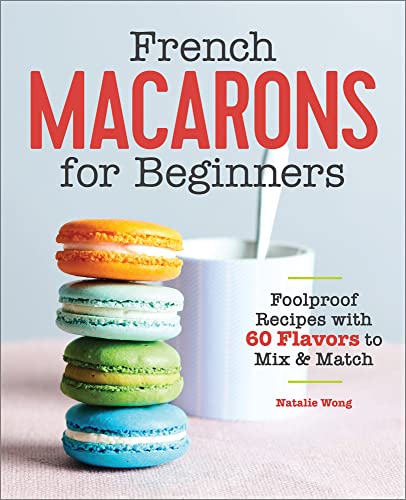 French Macarons for Beginners: Foolproof Recipes with 60 Flavors to Mix and Match