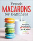 French Macarons for Beginners: Foolproof Recipes with 60 Flavors to Mix and Match