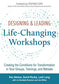 Designing & Leading Life-Changing Workshops: Creating the Conditions for Transformation in Your Groups, Trainings, and Retreats