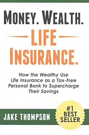 Money. Wealth. Life Insurance. : How the Wealthy Use Life Insurance As a Tax-free Personal Bank to Supercharge Their Savings