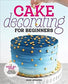 Cake Decorating for Beginners : A Step-by-Step Guide to Decorating Like a Pro