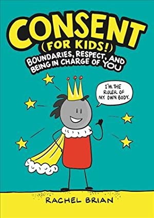 Consent (For Kids!) : Boundaries, Respect, and Being in Charge of You