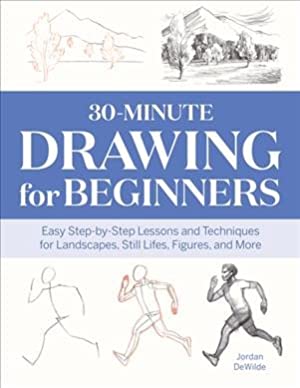 30-Minute Drawing For Beginners: Easy Step-By-Step Lessons & Techniques For Landscapes, Still Lifes, Figures, And More