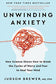 Unwinding Anxiety : New Science Shows How to Break the Cycles of Worry and Fear to Heal Your Mind