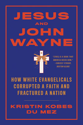 Jesus and John Wayne: How White Evangelicals Corrupted a Faith and Fractured a Nation (Paperback or Softback)