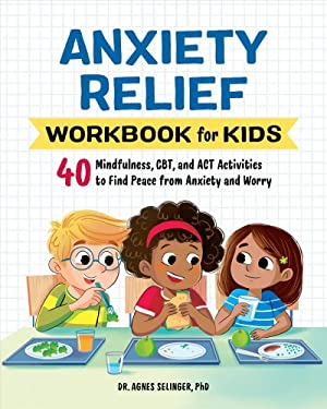 Anxiety Relief Workbook For Kids: 40 Mindfulness, Cbt, And Act Activities To Find Peace From Anxiety And Worry