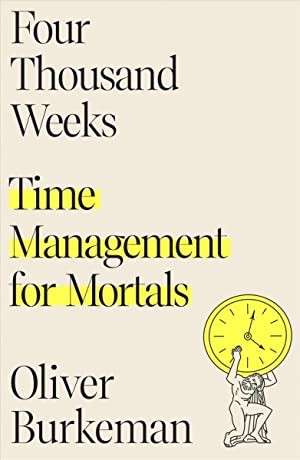 Four Thousand Weeks : Time Management for Mortals