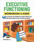 Executive Functioning Workbook for Kids : 40 Fun Activities to Build Memory, Flexible Thinking, and Self-Control Skills at Home, in School, and Beyond