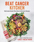 Beat Cancer Kitchen : Deliciously Simple Plant-Based Anticancer Recipes