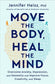Move the Body, Heal the Mind : Overcome Anxiety, Depression, and Dementia and Improve Focus, Creativity, and Sleep