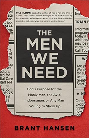 Men We Need : God's Purpose for the Manly Man, the Avid Indoorsman, or Any Man Willing to Show Up