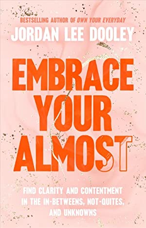 Embrace Your Almost : Find Clarity and Contentment in the In-betweens, Not-quites, and Unknowns